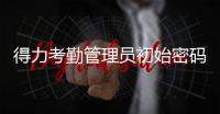 得力考勤管理員初始密碼（得力考勤管理系統密碼）