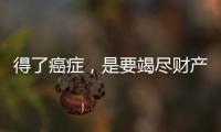 得了癌癥，是要竭盡財產去治療，還是放棄？醫生有話要說