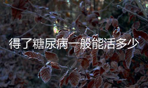 得了糖尿病一般能活多少年?