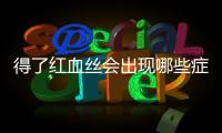 得了紅血絲會出現(xiàn)哪些癥狀表現(xiàn)，得了紅血絲會出現(xiàn)哪些癥狀