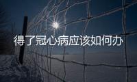 得了冠心病應該如何辦
