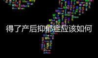 得了產后抑郁癥應該如何辦