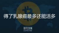 得了乳腺癌最多還能活多久