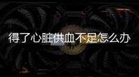 得了心臟供血不足怎么辦（心臟供血不足怎么辦）