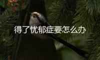得了憂郁癥要怎么辦