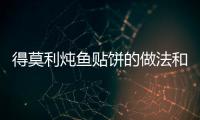 得莫利燉魚貼餅的做法和食材用料及健康功效