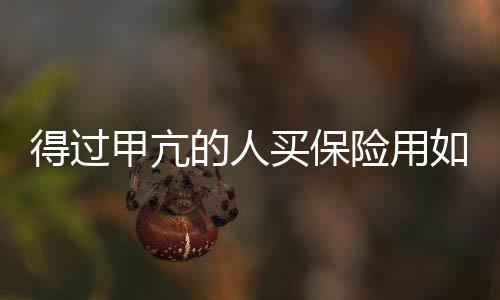 得過甲亢的人買保險用如實(shí)告知嗎