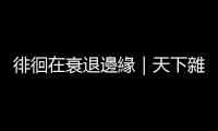 徘徊在衰退邊緣｜天下雜誌