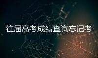往屆高考成績查詢忘記考生號，往屆高考成績查詢入口