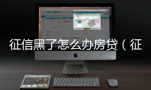 征信黑了怎么辦房貸（征信黑了怎么辦）