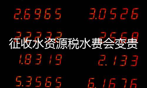 征收水資源稅水費會變貴？財政部：對個人負擔沒增加