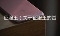 征服王（關于征服王的基本情況說明介紹）