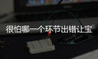 很怕哪一個環節出錯讓寶寶不舒服