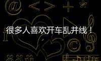 很多人喜歡開車亂并線！本文教你怎么辦！