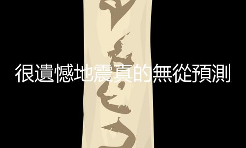 很遺憾地震真的無從預測，但有機會從「長微震」中找尋大地震前兆
