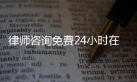 律師咨詢免費24小時在線電話（律師咨詢收費嗎）