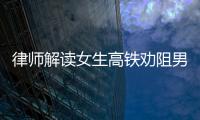 律師解讀女生高鐵勸阻男子被打事件 不文明行為引發(fā)熱議