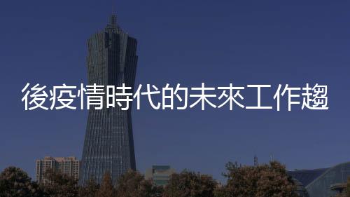 後疫情時(shí)代的未來(lái)工作趨勢(shì)：遠(yuǎn)距辦公將成為新常態(tài)？