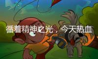 循著精神之光，今天熱血當歌