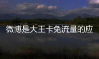 微博是大王卡免流量的應用（大王卡免流量的應用）