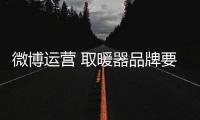 微博運營 取暖器品牌要時刻注重關注度