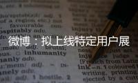 微博：擬上線(xiàn)特定用戶(hù)展示發(fā)博、發(fā)評(píng)論地理位置功能