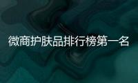 微商護(hù)膚品排行榜第一名（微商護(hù)膚品排行榜）