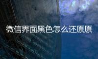 微信界面黑色怎么還原原來（微信界面黑色怎么還原）
