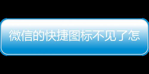 微信的快捷圖標(biāo)不見了怎么恢復(fù)（微信圖標(biāo)不見了怎樣恢復(fù)）