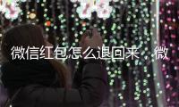 微信紅包怎么退回來，微信紅包怎么退回
