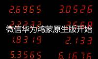 微信華為鴻蒙原生版開始內測邀請，QQ 等超 20 款騰訊 App 陸續(xù)適配中