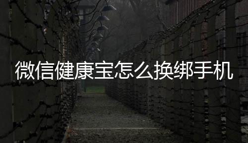 微信健康寶怎么換綁手機(jī)號?