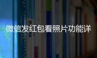 微信發紅包看照片功能詳細說明 微信朋友圈紅包照片是什么