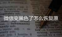 微信變黑色了怎么恢復(fù)原狀（微信變黑色了怎么恢復(fù)）