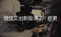 微信又出新版本了！你更新了嗎？