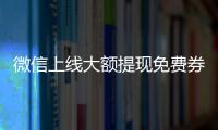 微信上線大額提現免費券！最高2000元，每月可免費提現1.2萬