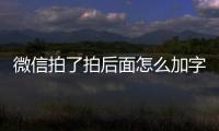 微信拍了拍后面怎么加字 微信拍了拍我的后綴設置添加方法介紹