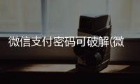 微信支付密碼可破解(微信支付密碼)