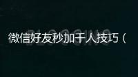 微信好友秒加千人技巧（快速加微信好友1000人）