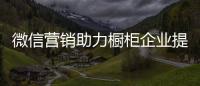 微信營銷助力櫥柜企業提升服務模式和服務深度
