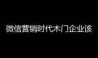 微信營銷時代木門企業該如何抉擇