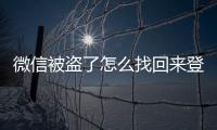 微信被盜了怎么找回來登不上去，微信被盜了怎么找回來