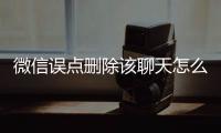 微信誤點刪除該聊天怎么恢復(fù)（刪除該聊天怎么恢復(fù)）