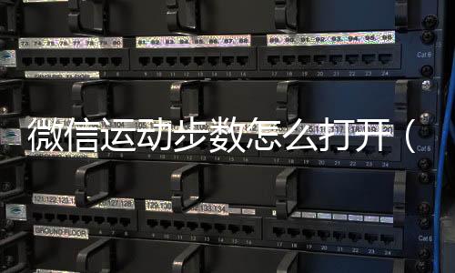 微信運動步數怎么打開（開啟微信運動步數的方法）