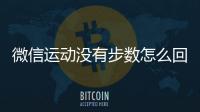 微信運動沒有步數怎么回事（微信運動步數不更新如何解決）