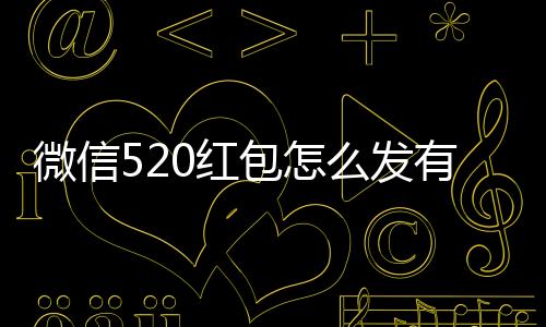 微信520紅包怎么發(fā)有創(chuàng)意，發(fā)多少合適