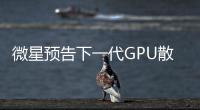 微星預(yù)告下一代GPU散熱器將用在GeforceGTX980與970上面