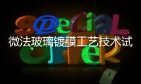 微法玻璃鍍膜工藝技術(shù)試產(chǎn)品下線,行業(yè)資訊