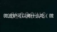 微波爐可以烤什么吃（微波爐可以烤什么）