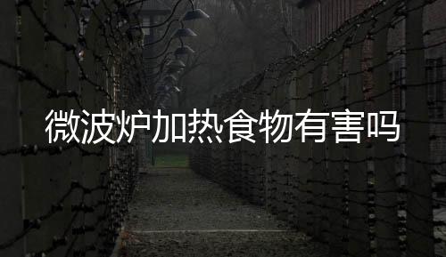 微波爐加熱食物有害嗎
